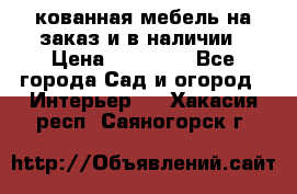 кованная мебель на заказ и в наличии › Цена ­ 25 000 - Все города Сад и огород » Интерьер   . Хакасия респ.,Саяногорск г.